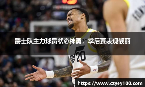 爵士队主力球员状态神勇，季后赛表现靓丽