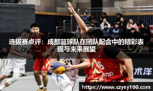 选拔赛点评：成都篮球队在团队配合中的精彩表现与未来展望