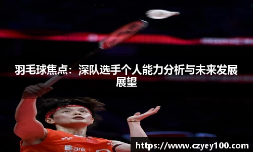羽毛球焦点：深队选手个人能力分析与未来发展展望