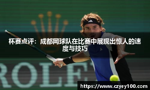 杯赛点评：成都网球队在比赛中展现出惊人的速度与技巧