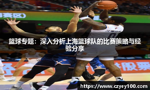 篮球专题：深入分析上海篮球队的比赛策略与经验分享