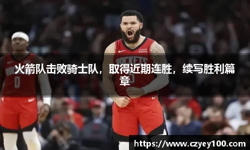 火箭队击败骑士队，取得近期连胜，续写胜利篇章