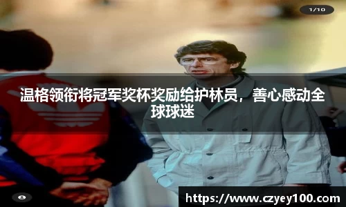 温格领衔将冠军奖杯奖励给护林员，善心感动全球球迷