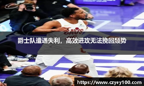 爵士队遭遇失利，高效进攻无法挽回颓势