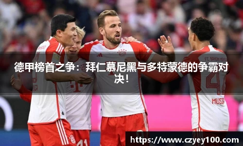 德甲榜首之争：拜仁慕尼黑与多特蒙德的争霸对决！