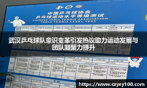 武汉乒乓球队意识变革引发热议助力运动发展与团队凝聚力提升