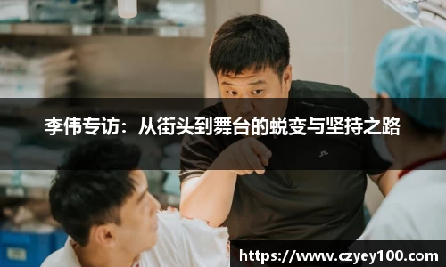 李伟专访：从街头到舞台的蜕变与坚持之路