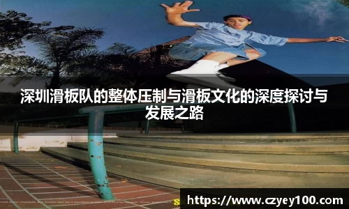深圳滑板队的整体压制与滑板文化的深度探讨与发展之路