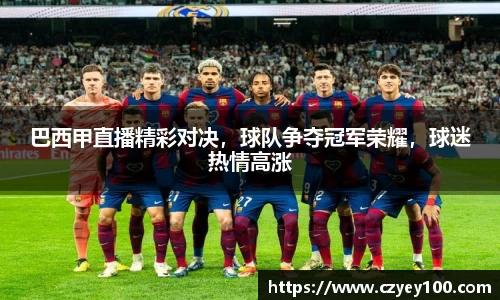 巴西甲直播精彩对决，球队争夺冠军荣耀，球迷热情高涨