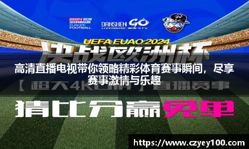 高清直播电视带你领略精彩体育赛事瞬间，尽享赛事激情与乐趣
