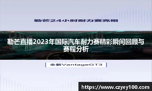 勒芒直播2023年国际汽车耐力赛精彩瞬间回顾与赛程分析