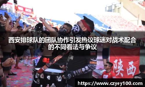 西安排球队的团队协作引发热议球迷对战术配合的不同看法与争议