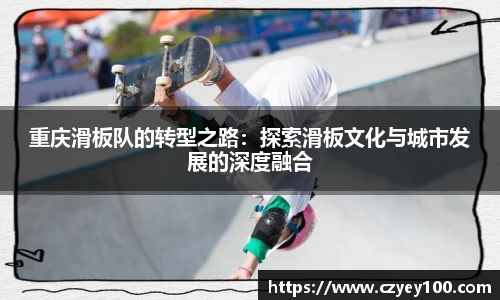 重庆滑板队的转型之路：探索滑板文化与城市发展的深度融合