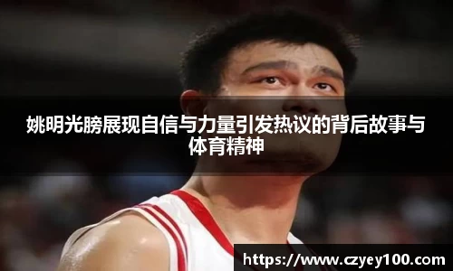 姚明光膀展现自信与力量引发热议的背后故事与体育精神