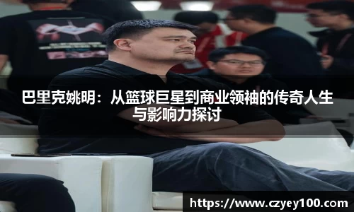 巴里克姚明：从篮球巨星到商业领袖的传奇人生与影响力探讨