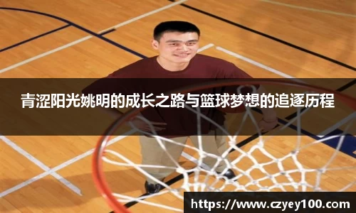 青涩阳光姚明的成长之路与篮球梦想的追逐历程