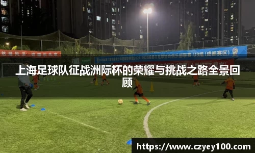 上海足球队征战洲际杯的荣耀与挑战之路全景回顾