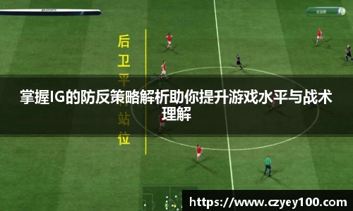 掌握IG的防反策略解析助你提升游戏水平与战术理解