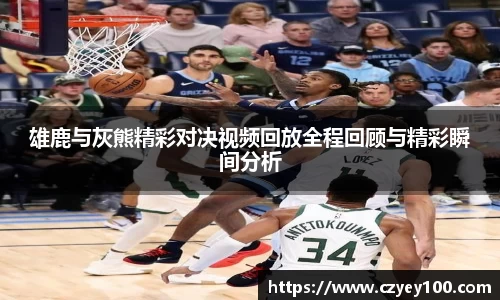 雄鹿与灰熊精彩对决视频回放全程回顾与精彩瞬间分析