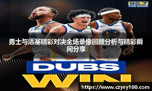 勇士与活塞精彩对决全场录像回顾分析与精彩瞬间分享