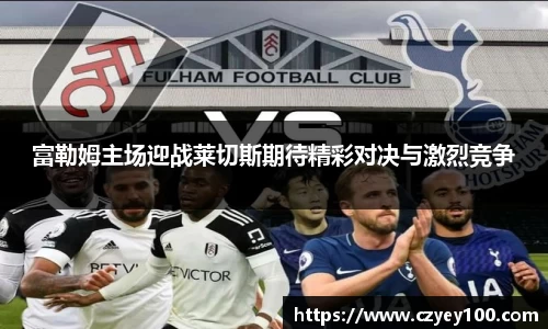 富勒姆主场迎战莱切斯期待精彩对决与激烈竞争