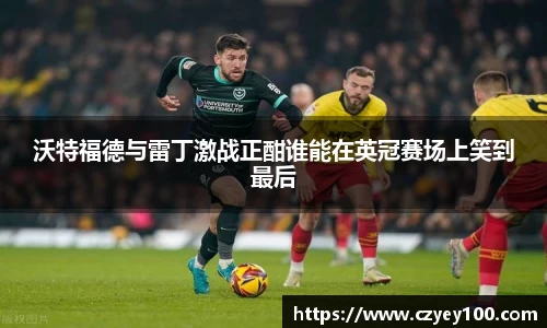沃特福德与雷丁激战正酣谁能在英冠赛场上笑到最后