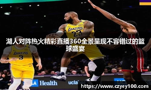 湖人对阵热火精彩直播360全景呈现不容错过的篮球盛宴