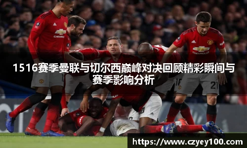 1516赛季曼联与切尔西巅峰对决回顾精彩瞬间与赛季影响分析