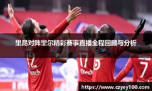 里昂对阵里尔精彩赛事直播全程回顾与分析