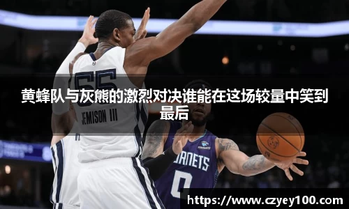 黄蜂队与灰熊的激烈对决谁能在这场较量中笑到最后