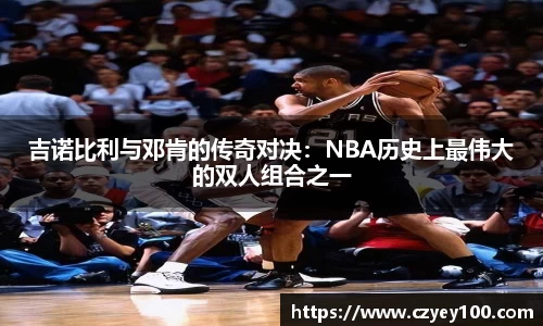 吉诺比利与邓肯的传奇对决：NBA历史上最伟大的双人组合之一