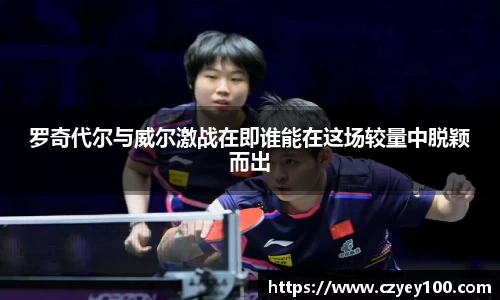 罗奇代尔与威尔激战在即谁能在这场较量中脱颖而出