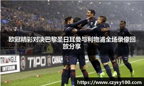 欧冠精彩对决巴黎圣日耳曼与利物浦全场录像回放分享