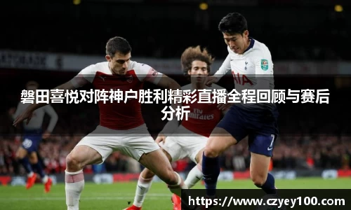 磐田喜悦对阵神户胜利精彩直播全程回顾与赛后分析