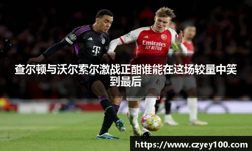 查尔顿与沃尔索尔激战正酣谁能在这场较量中笑到最后