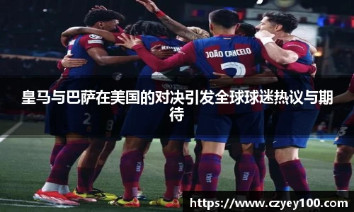 皇马与巴萨在美国的对决引发全球球迷热议与期待