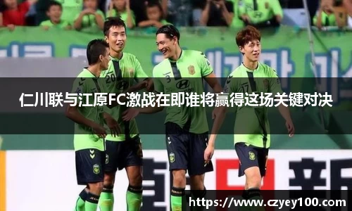 仁川联与江原FC激战在即谁将赢得这场关键对决