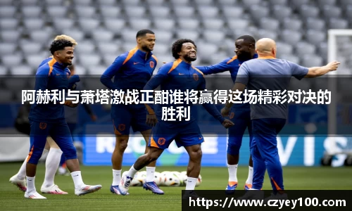 阿赫利与萧塔激战正酣谁将赢得这场精彩对决的胜利