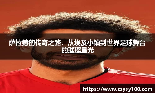 萨拉赫的传奇之路：从埃及小镇到世界足球舞台的璀璨星光