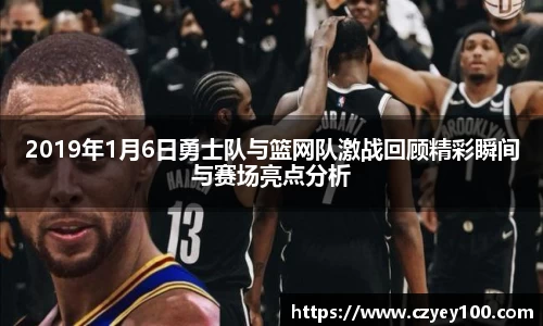 2019年1月6日勇士队与篮网队激战回顾精彩瞬间与赛场亮点分析