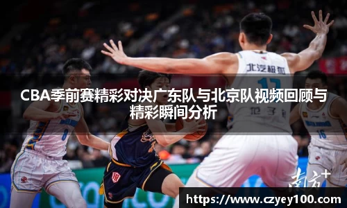 CBA季前赛精彩对决广东队与北京队视频回顾与精彩瞬间分析