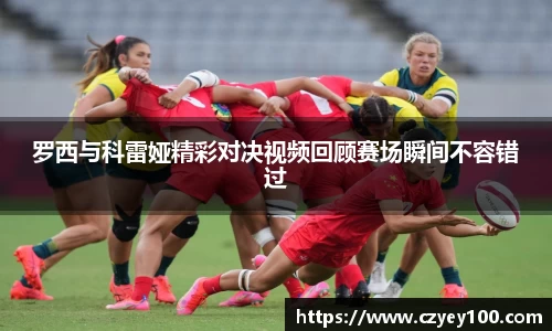 罗西与科雷娅精彩对决视频回顾赛场瞬间不容错过