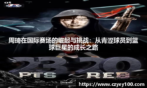 周琦在国际赛场的崛起与挑战：从青涩球员到篮球巨星的成长之路