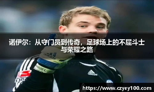诺伊尔：从守门员到传奇，足球场上的不屈斗士与荣耀之路