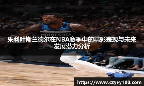 朱利叶斯兰德尔在NBA赛季中的精彩表现与未来发展潜力分析