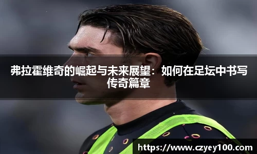 弗拉霍维奇的崛起与未来展望：如何在足坛中书写传奇篇章