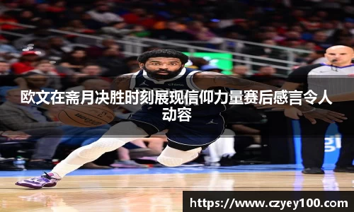 欧文在斋月决胜时刻展现信仰力量赛后感言令人动容