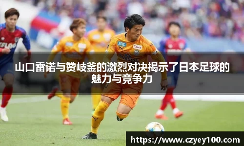 山口雷诺与赞岐釜的激烈对决揭示了日本足球的魅力与竞争力