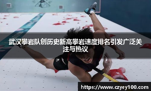 武汉攀岩队创历史新高攀岩速度排名引发广泛关注与热议