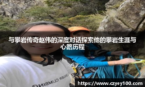 与攀岩传奇赵伟的深度对话探索他的攀岩生涯与心路历程